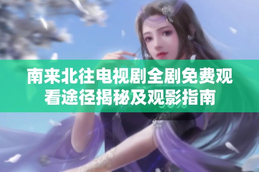 南来北往电视剧全剧免费观看途径揭秘及观影指南