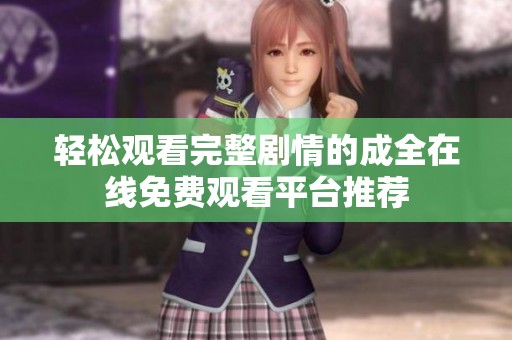 轻松观看完整剧情的成全在线免费观看平台推荐