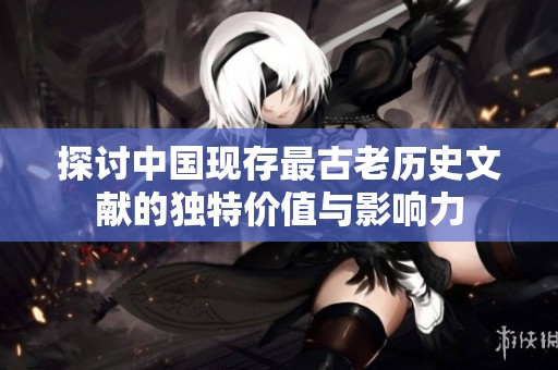 探讨中国现存最古老历史文献的独特价值与影响力