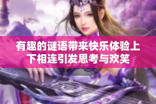 有趣的谜语带来快乐体验上下相连引发思考与欢笑