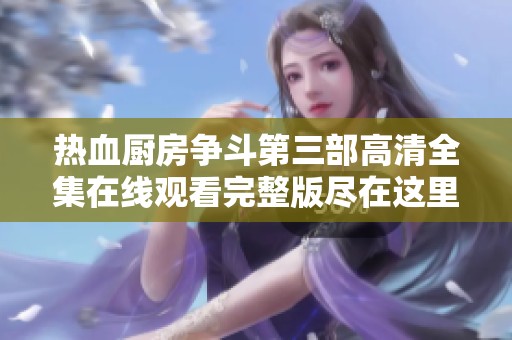 热血厨房争斗第三部高清全集在线观看完整版尽在这里