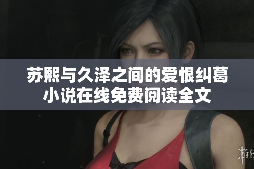 苏熙与久泽之间的爱恨纠葛小说在线免费阅读全文