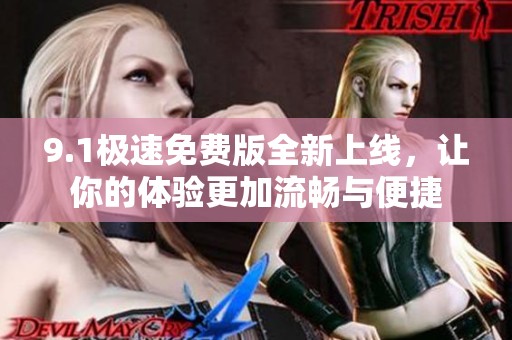 9.1极速免费版全新上线，让你的体验更加流畅与便捷