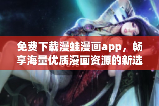 免费下载漫蛙漫画app，畅享海量优质漫画资源的新选择