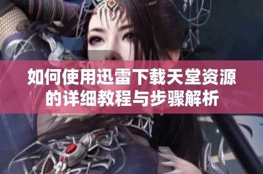 如何使用迅雷下载天堂资源的详细教程与步骤解析