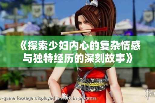 《探索少妇内心的复杂情感与独特经历的深刻故事》