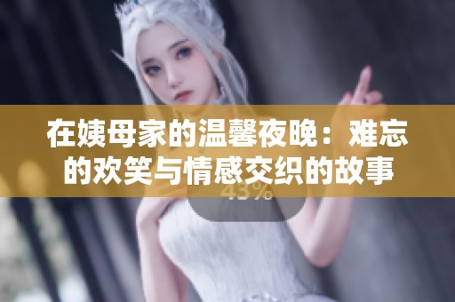 在姨母家的温馨夜晚：难忘的欢笑与情感交织的故事