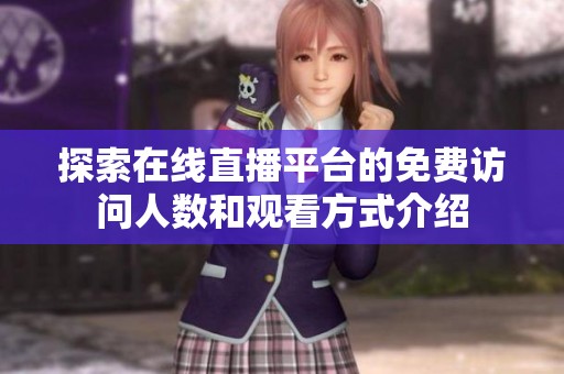 探索在线直播平台的免费访问人数和观看方式介绍