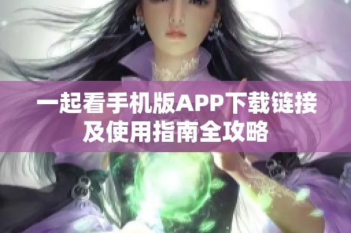 一起看手机版APP下载链接及使用指南全攻略