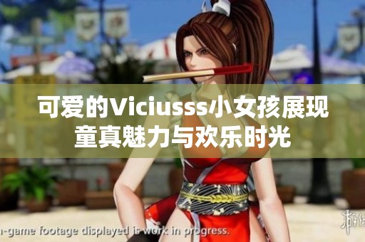 可爱的Viciusss小女孩展现童真魅力与欢乐时光