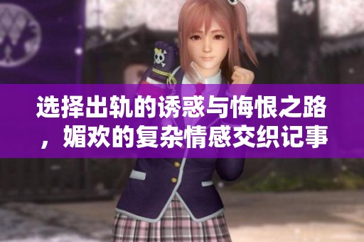 选择出轨的诱惑与悔恨之路，媚欢的复杂情感交织记事