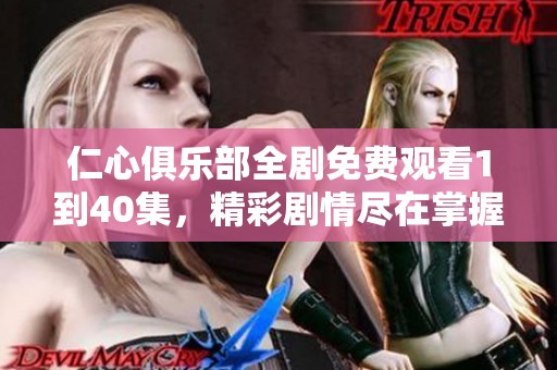 仁心俱乐部全剧免费观看1到40集，精彩剧情尽在掌握之中
