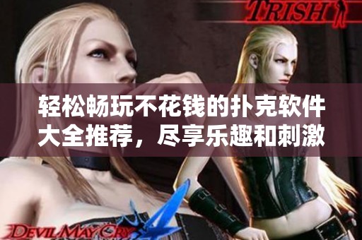 轻松畅玩不花钱的扑克软件大全推荐，尽享乐趣和刺激体验！