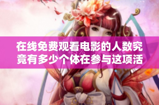 在线免费观看电影的人数究竟有多少个体在参与这项活动