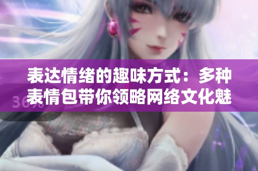 表达情绪的趣味方式：多种表情包带你领略网络文化魅力