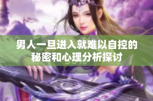 男人一旦进入就难以自控的秘密和心理分析探讨