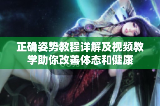 正确姿势教程详解及视频教学助你改善体态和健康