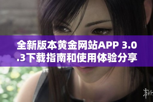 全新版本黄金网站APP 3.0.3下载指南和使用体验分享