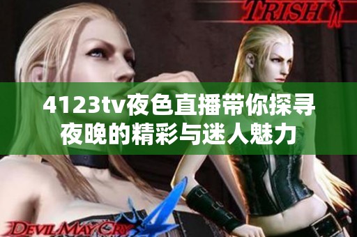 4123tv夜色直播带你探寻夜晚的精彩与迷人魅力