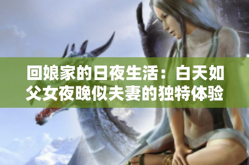 回娘家的日夜生活：白天如父女夜晚似夫妻的独特体验