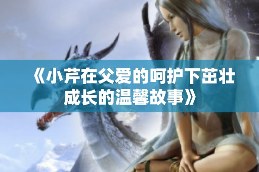 《小芹在父爱的呵护下茁壮成长的温馨故事》