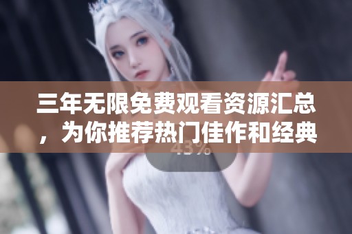 三年无限免费观看资源汇总，为你推荐热门佳作和经典影片