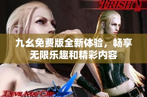 九幺免费版全新体验，畅享无限乐趣和精彩内容