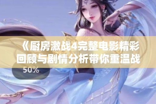《厨房激战4完整电影精彩回顾与剧情分析带你重温战斗时刻》