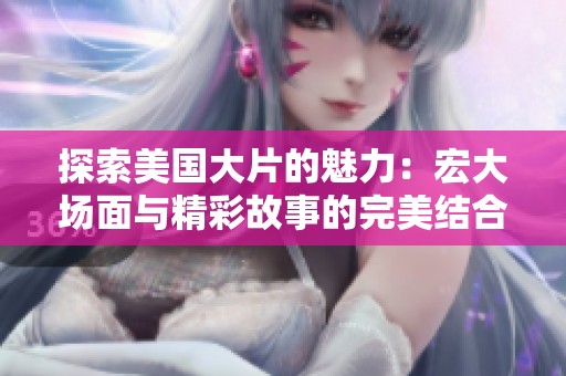 探索美国大片的魅力：宏大场面与精彩故事的完美结合