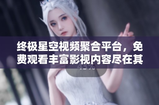 终极星空视频聚合平台，免费观看丰富影视内容尽在其中