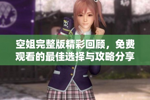 空姐完整版精彩回顾，免费观看的最佳选择与攻略分享