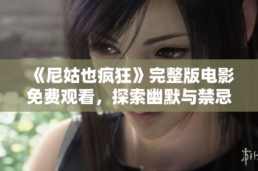 《尼姑也疯狂》完整版电影免费观看，探索幽默与禁忌的奇妙旅程