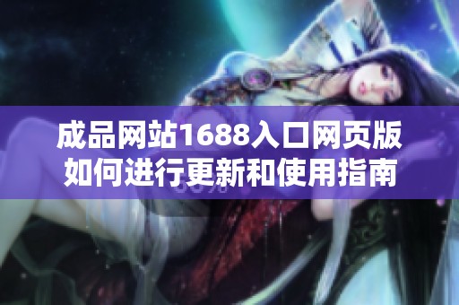 成品网站1688入口网页版如何进行更新和使用指南