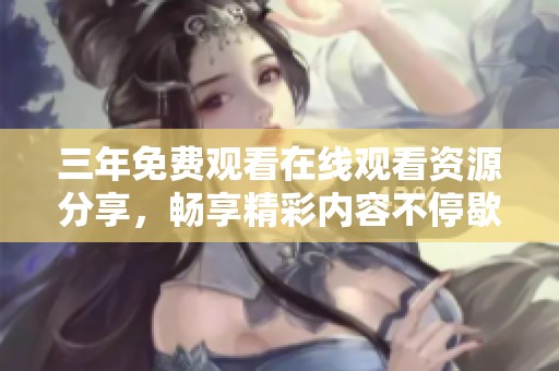 三年免费观看在线观看资源分享，畅享精彩内容不停歇