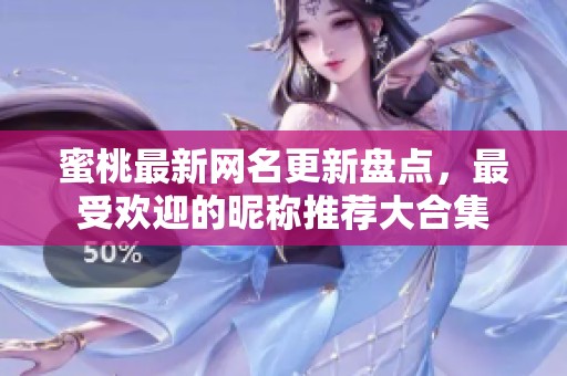 蜜桃最新网名更新盘点，最受欢迎的昵称推荐大合集
