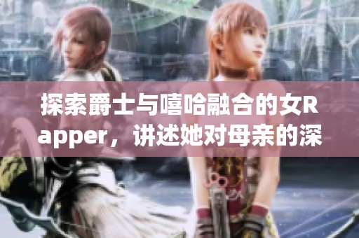 探索爵士与嘻哈融合的女Rapper，讲述她对母亲的深厚情感
