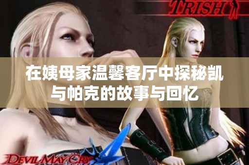 在姨母家温馨客厅中探秘凯与帕克的故事与回忆