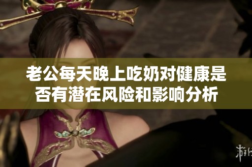 老公每天晚上吃奶对健康是否有潜在风险和影响分析