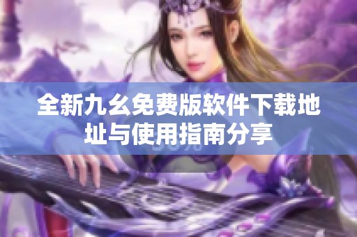 全新九幺免费版软件下载地址与使用指南分享