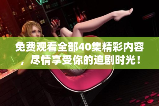 免费观看全部40集精彩内容，尽情享受你的追剧时光！