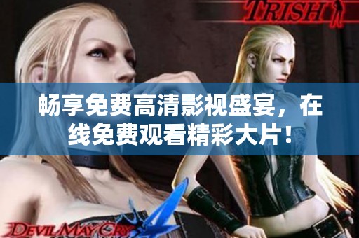 畅享免费高清影视盛宴，在线免费观看精彩大片！