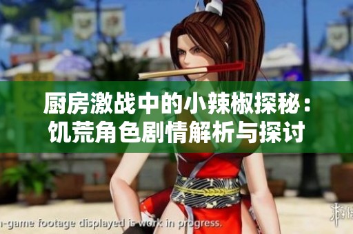 厨房激战中的小辣椒探秘：饥荒角色剧情解析与探讨
