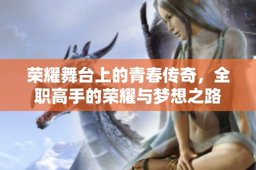 荣耀舞台上的青春传奇，全职高手的荣耀与梦想之路