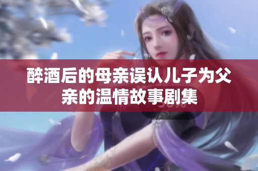 醉酒后的母亲误认儿子为父亲的温情故事剧集