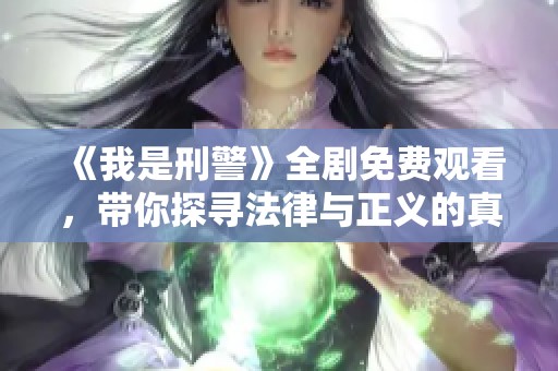 《我是刑警》全剧免费观看，带你探寻法律与正义的真相之旅