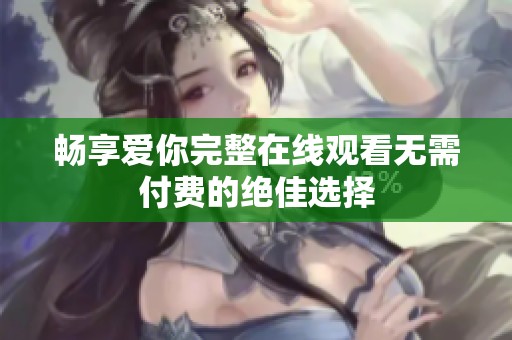 畅享爱你完整在线观看无需付费的绝佳选择