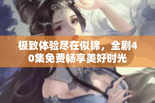 极致体验尽在似锦，全剧40集免费畅享美好时光