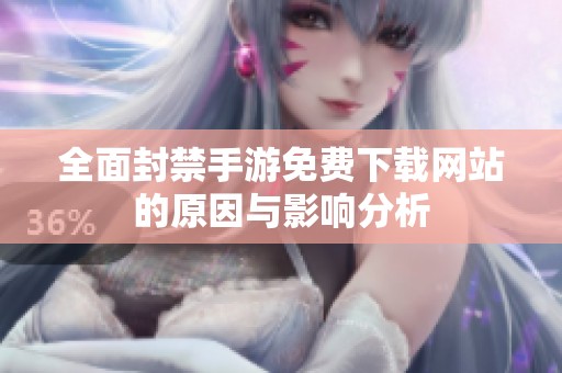 全面封禁手游免费下载网站的原因与影响分析