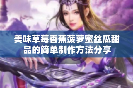 美味草莓香蕉菠萝蜜丝瓜甜品的简单制作方法分享