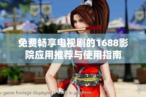 免费畅享电视剧的1688影院应用推荐与使用指南